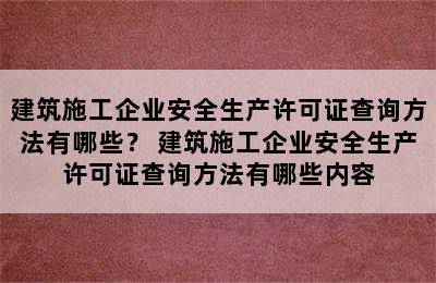 建筑施工企业安全生产许可证查询方法有哪些？ 建筑施工企业安全生产许可证查询方法有哪些内容